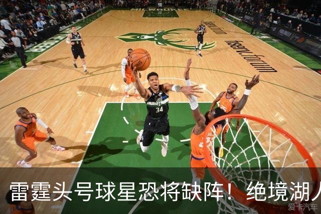 雷霆头号球星恐将缺阵！绝境湖人有望取胜止颓